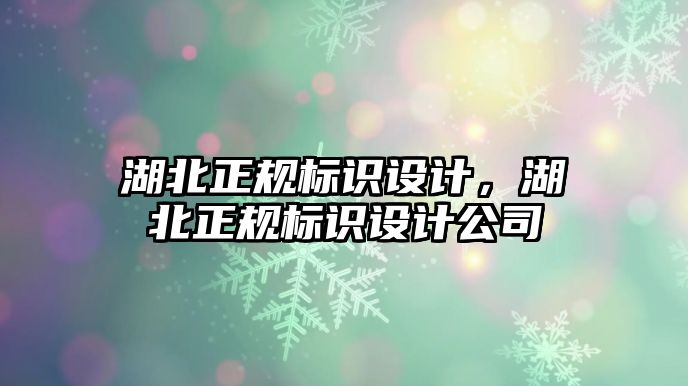 湖北正規(guī)標(biāo)識設(shè)計，湖北正規(guī)標(biāo)識設(shè)計公司