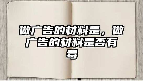 做廣告的材料是，做廣告的材料是否有毒