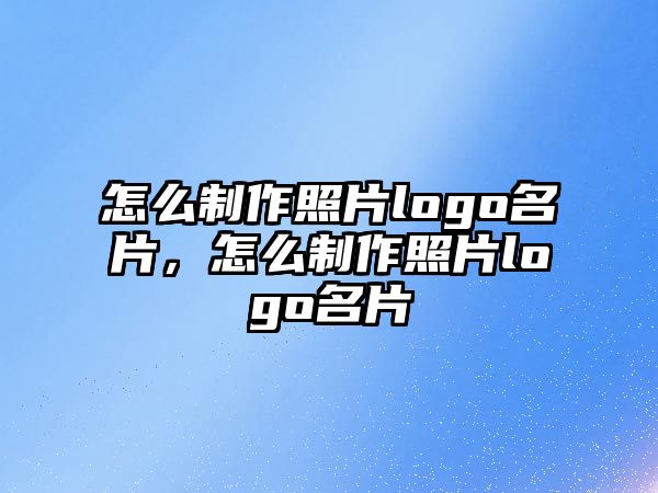 怎么制作照片logo名片，怎么制作照片logo名片