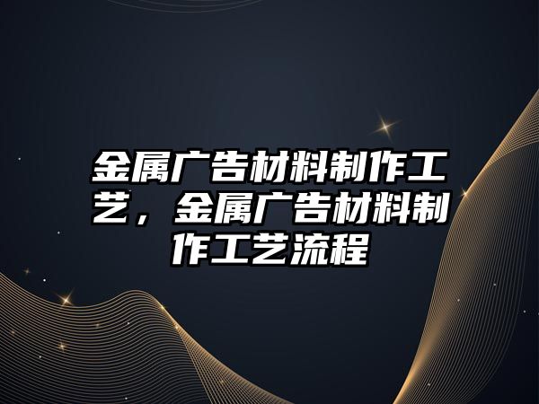 金屬廣告材料制作工藝，金屬廣告材料制作工藝流程