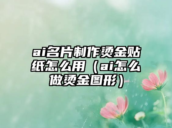 ai名片制作燙金貼紙?jiān)趺从茫╝i怎么做燙金圖形）