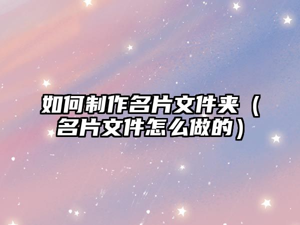 如何制作名片文件夾（名片文件怎么做的）