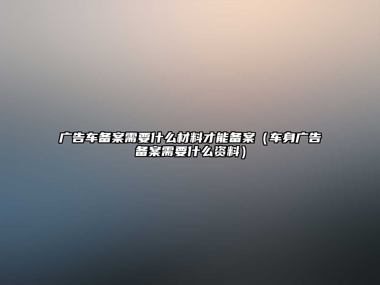 廣告車備案需要什么材料才能備案（車身廣告?zhèn)浒感枰裁促Y料）