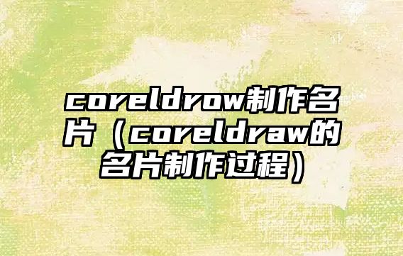 coreldrow制作名片（coreldraw的名片制作過程）