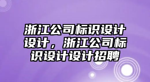 浙江公司標識設(shè)計設(shè)計，浙江公司標識設(shè)計設(shè)計招聘