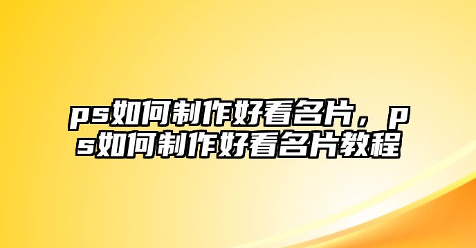 ps如何制作好看名片，ps如何制作好看名片教程