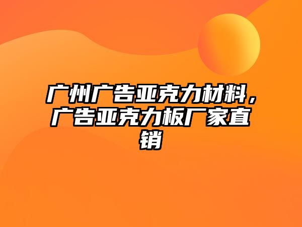 廣州廣告亞克力材料，廣告亞克力板廠家直銷