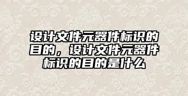 設(shè)計文件元器件標(biāo)識的目的，設(shè)計文件元器件標(biāo)識的目的是什么