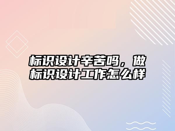 標識設計辛苦嗎，做標識設計工作怎么樣