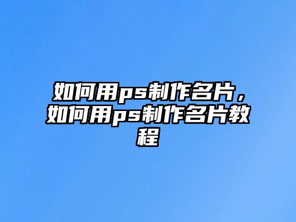 如何用ps制作名片，如何用ps制作名片教程