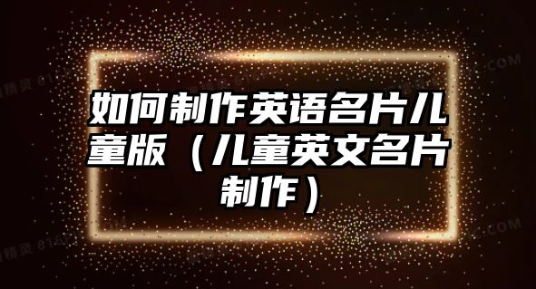 如何制作英語(yǔ)名片兒童版（兒童英文名片制作）