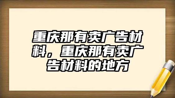 重慶那有賣廣告材料，重慶那有賣廣告材料的地方