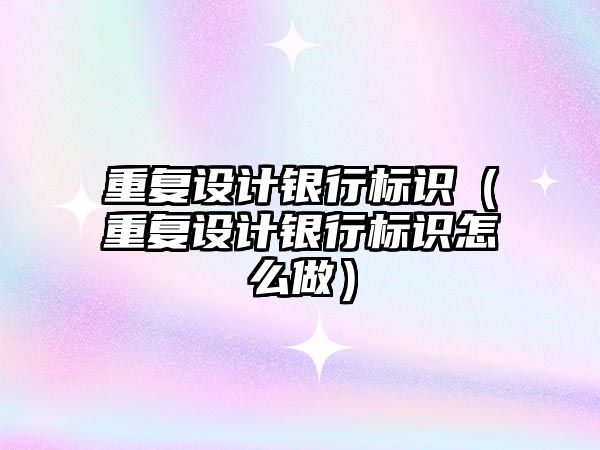 重復設計銀行標識（重復設計銀行標識怎么做）