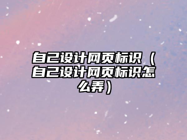 自己設計網頁標識（自己設計網頁標識怎么弄）