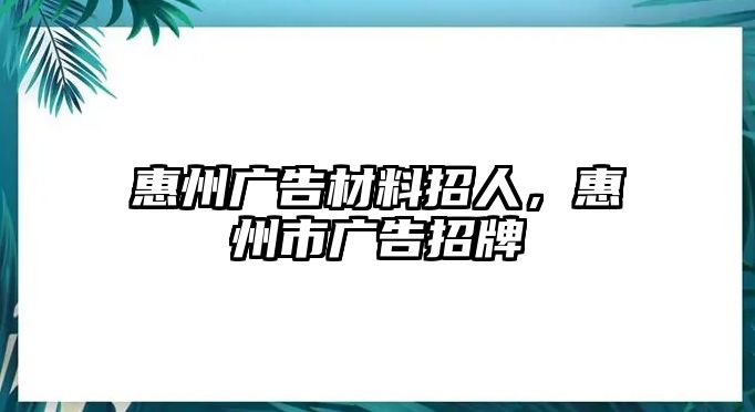 惠州廣告材料招人，惠州市廣告招牌