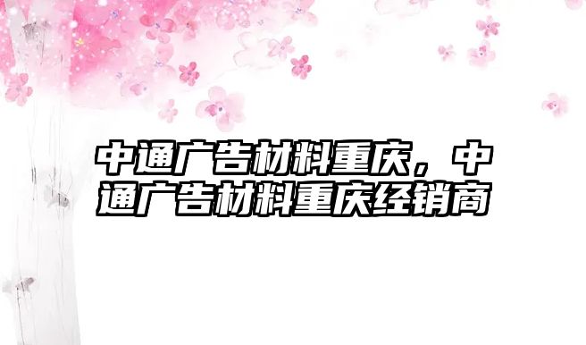 中通廣告材料重慶，中通廣告材料重慶經(jīng)銷商