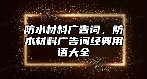 防水材料廣告詞，防水材料廣告詞經(jīng)典用語大全