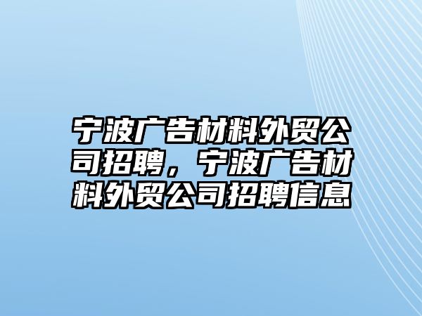 寧波廣告材料外貿(mào)公司招聘，寧波廣告材料外貿(mào)公司招聘信息