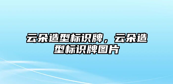 云朵造型標(biāo)識(shí)牌，云朵造型標(biāo)識(shí)牌圖片