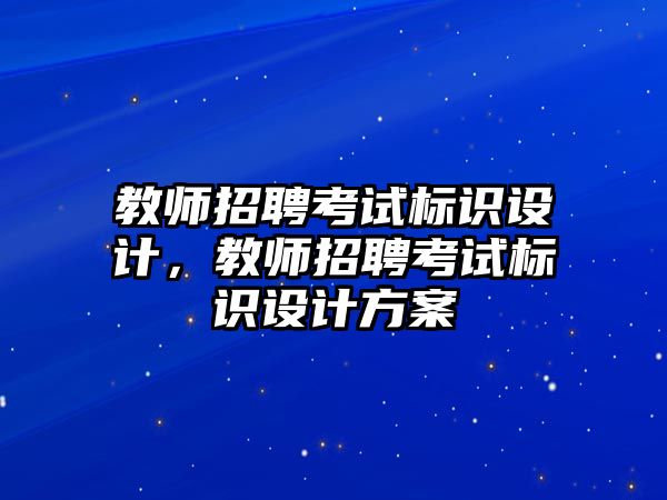 教師招聘考試標識設(shè)計，教師招聘考試標識設(shè)計方案