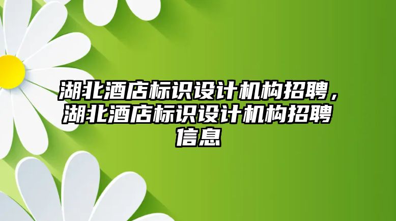 湖北酒店標(biāo)識設(shè)計機構(gòu)招聘，湖北酒店標(biāo)識設(shè)計機構(gòu)招聘信息