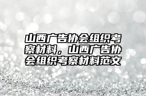 山西廣告協(xié)會組織考察材料，山西廣告協(xié)會組織考察材料范文