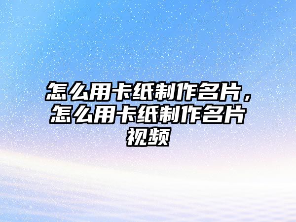 怎么用卡紙制作名片，怎么用卡紙制作名片視頻