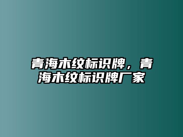 青海木紋標(biāo)識牌，青海木紋標(biāo)識牌廠家