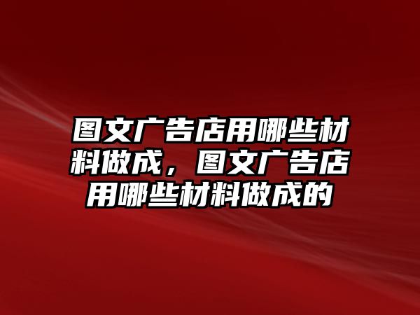 圖文廣告店用哪些材料做成，圖文廣告店用哪些材料做成的