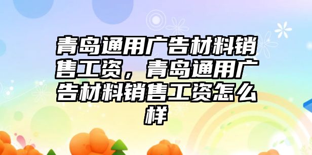 青島通用廣告材料銷售工資，青島通用廣告材料銷售工資怎么樣