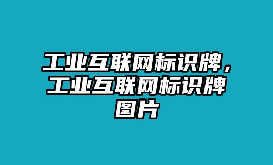 工業(yè)互聯(lián)網(wǎng)標(biāo)識(shí)牌，工業(yè)互聯(lián)網(wǎng)標(biāo)識(shí)牌圖片