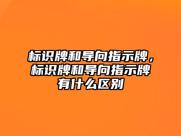 標識牌和導向指示牌，標識牌和導向指示牌有什么區(qū)別