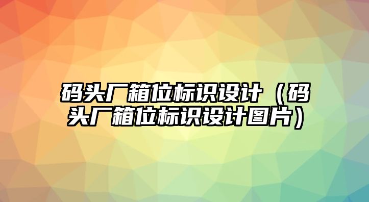 碼頭廠箱位標識設計（碼頭廠箱位標識設計圖片）