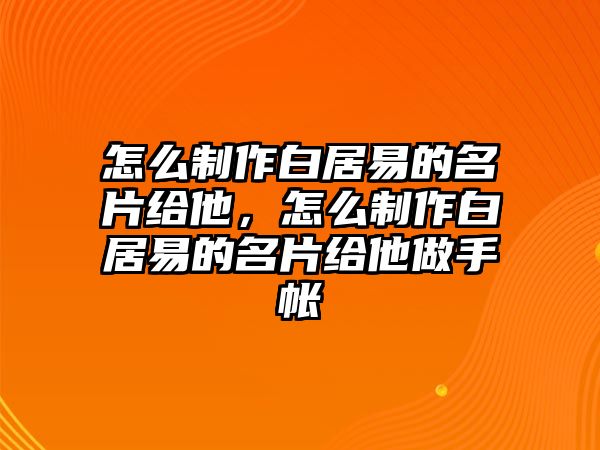 怎么制作白居易的名片給他，怎么制作白居易的名片給他做手帳