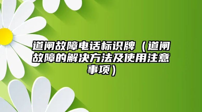 道閘故障電話標(biāo)識牌（道閘故障的解決方法及使用注意事項(xiàng)）