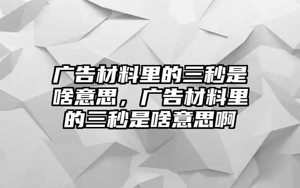 廣告材料里的三秒是啥意思，廣告材料里的三秒是啥意思啊