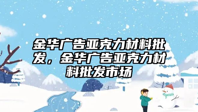 金華廣告亞克力材料批發(fā)，金華廣告亞克力材料批發(fā)市場