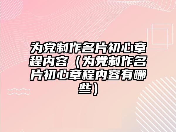 為黨制作名片初心章程內(nèi)容（為黨制作名片初心章程內(nèi)容有哪些）