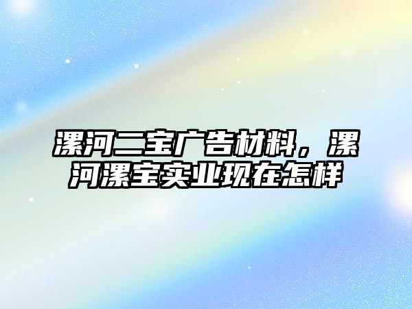 漯河二寶廣告材料，漯河漯寶實業(yè)現(xiàn)在怎樣