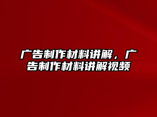 廣告制作材料講解，廣告制作材料講解視頻