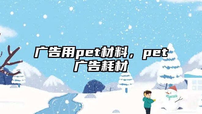 廣告用pet材料，pet廣告耗材