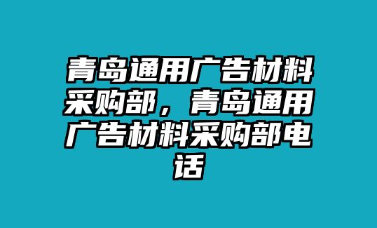 青島通用廣告材料采購(gòu)部，青島通用廣告材料采購(gòu)部電話