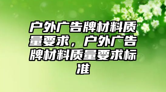 戶外廣告牌材料質(zhì)量要求，戶外廣告牌材料質(zhì)量要求標準