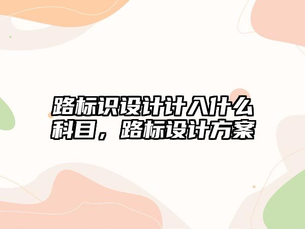 路標識設計計入什么科目，路標設計方案