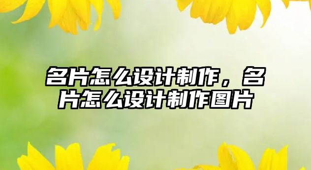 名片怎么設(shè)計制作，名片怎么設(shè)計制作圖片