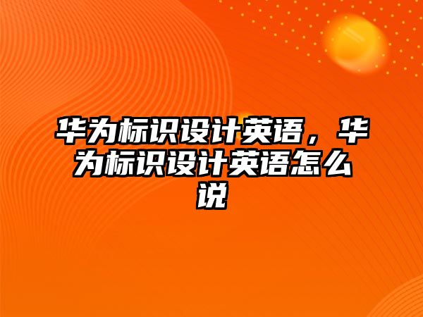 華為標識設計英語，華為標識設計英語怎么說