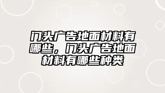 門頭廣告地面材料有哪些，門頭廣告地面材料有哪些種類