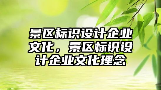 景區(qū)標(biāo)識設(shè)計(jì)企業(yè)文化，景區(qū)標(biāo)識設(shè)計(jì)企業(yè)文化理念