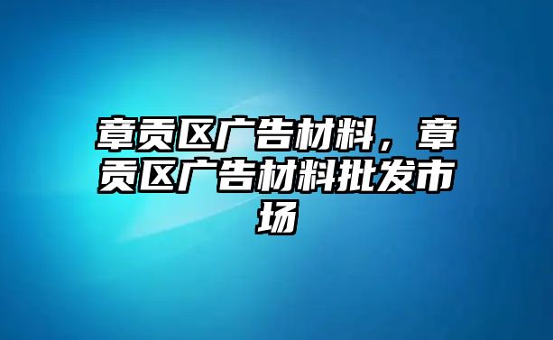 章貢區(qū)廣告材料，章貢區(qū)廣告材料批發(fā)市場