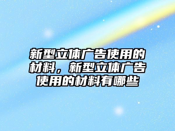 新型立體廣告使用的材料，新型立體廣告使用的材料有哪些